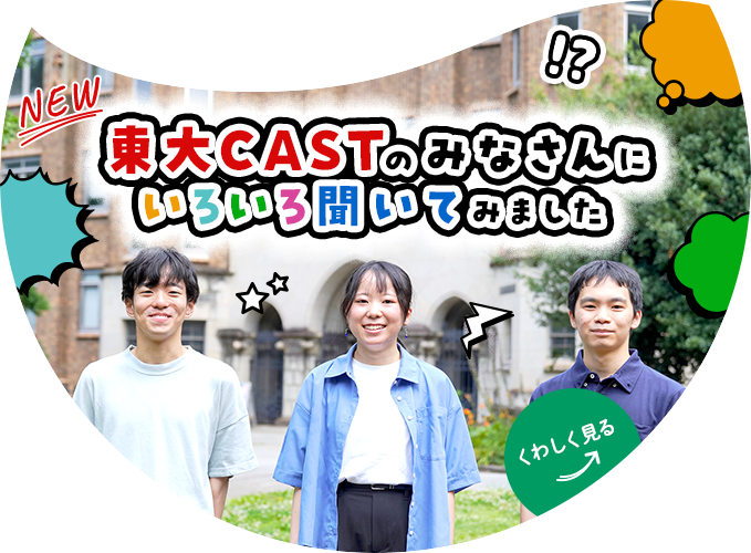 東大CASTのみなさんにいろいろ聞いてみました